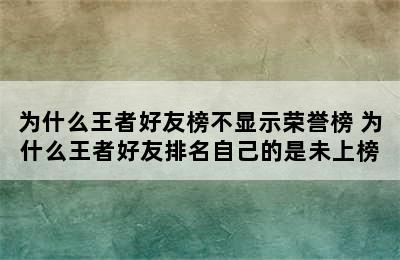 为什么王者好友榜不显示荣誉榜 为什么王者好友排名自己的是未上榜